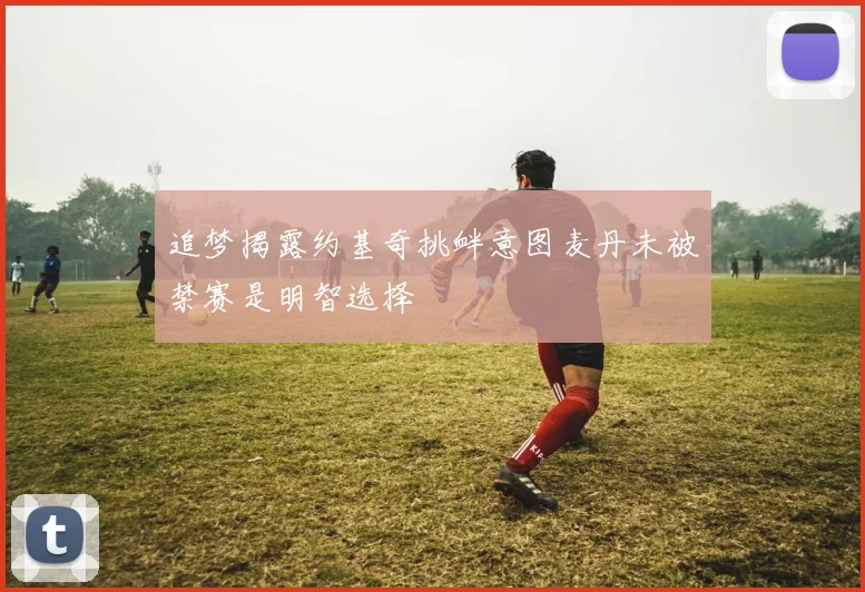 追梦揭露约基奇挑衅意图麦丹未被禁赛是明智选择