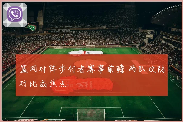 篮网对阵步行者赛事前瞻 两队攻防对比成焦点
