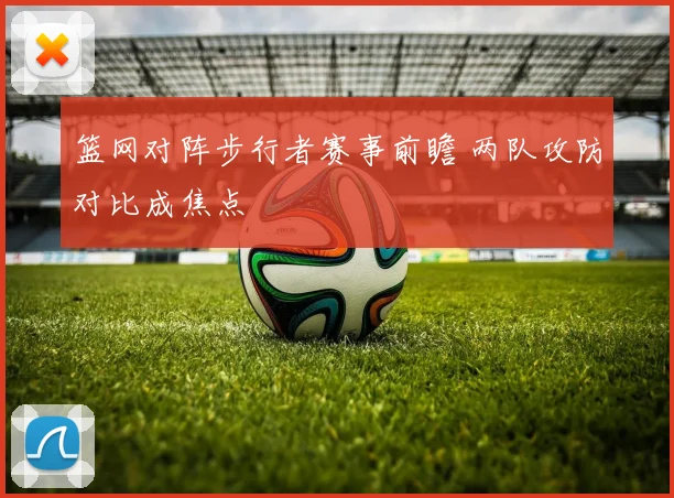篮网对阵步行者赛事前瞻 两队攻防对比成焦点