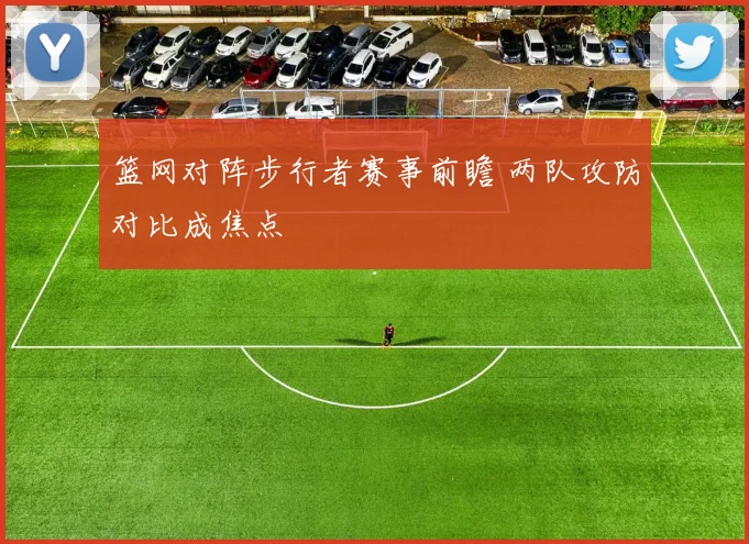 篮网对阵步行者赛事前瞻 两队攻防对比成焦点