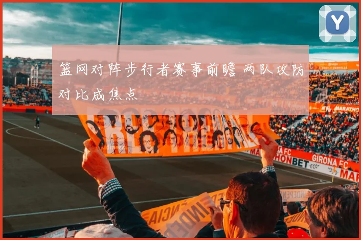 篮网对阵步行者赛事前瞻 两队攻防对比成焦点