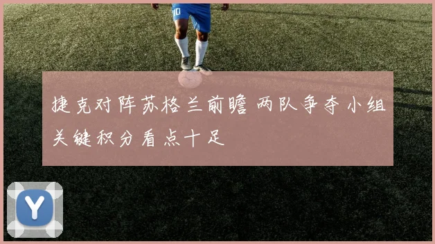 捷克对阵苏格兰前瞻 两队争夺小组关键积分看点十足