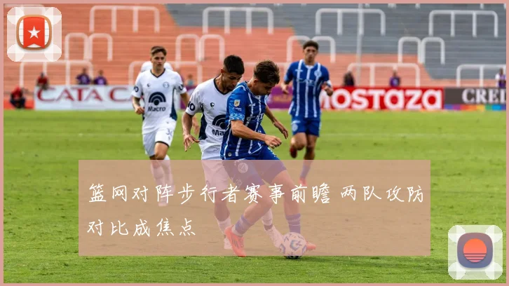 篮网对阵步行者赛事前瞻 两队攻防对比成焦点