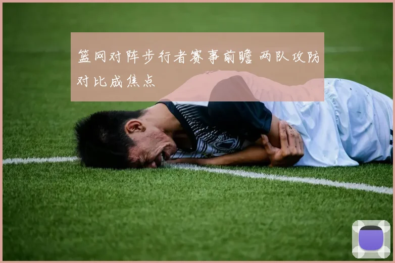 篮网对阵步行者赛事前瞻 两队攻防对比成焦点