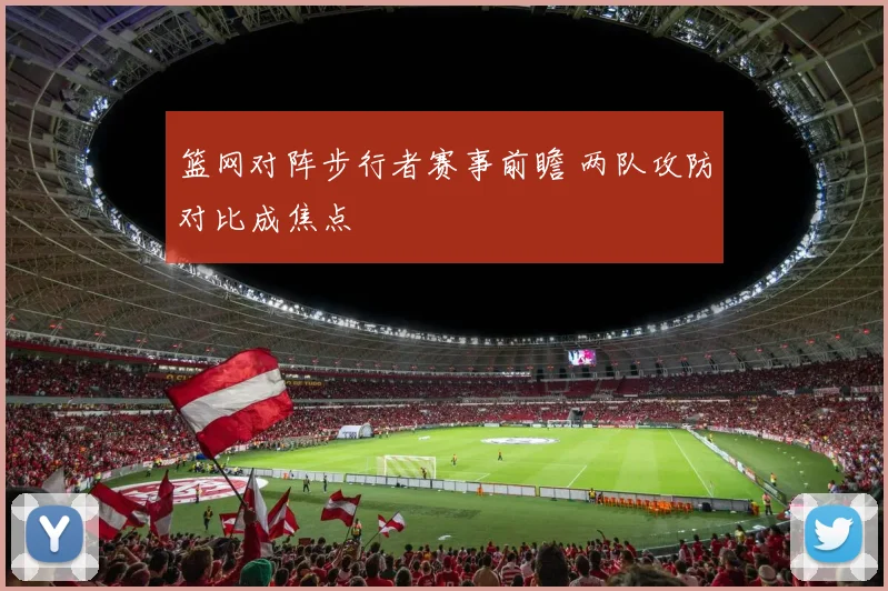 篮网对阵步行者赛事前瞻 两队攻防对比成焦点