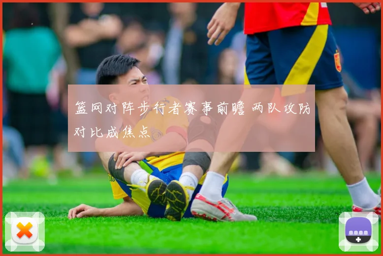篮网对阵步行者赛事前瞻 两队攻防对比成焦点
