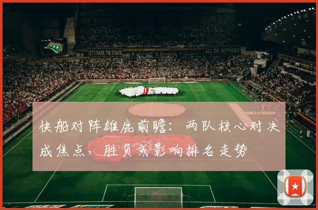 快船对阵雄鹿前瞻：两队核心对决成焦点，胜负或影响排名走势