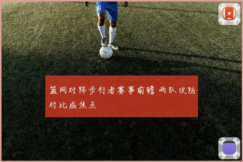 篮网对阵步行者赛事前瞻 两队攻防对比成焦点