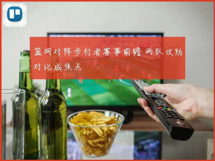 篮网对阵步行者赛事前瞻 两队攻防对比成焦点