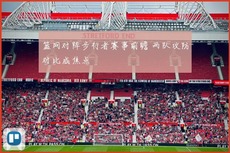 篮网对阵步行者赛事前瞻 两队攻防对比成焦点