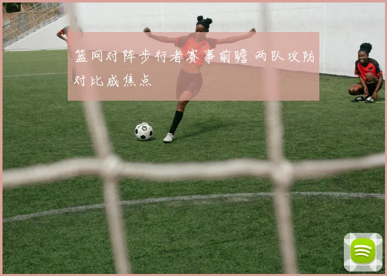 篮网对阵步行者赛事前瞻 两队攻防对比成焦点