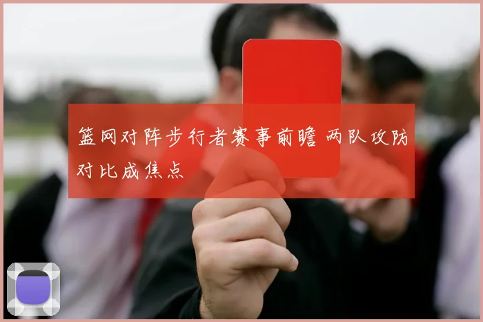 篮网对阵步行者赛事前瞻 两队攻防对比成焦点