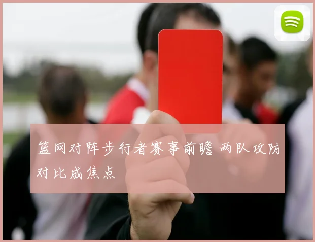篮网对阵步行者赛事前瞻 两队攻防对比成焦点