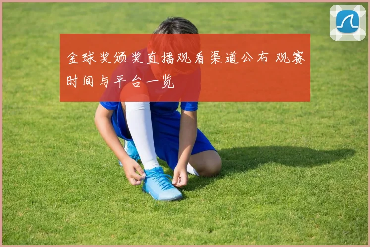 金球奖颁奖直播观看渠道公布 观赛时间与平台一览
