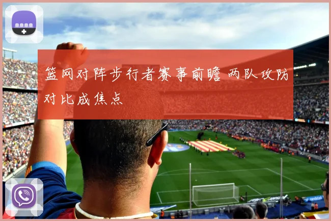 篮网对阵步行者赛事前瞻 两队攻防对比成焦点
