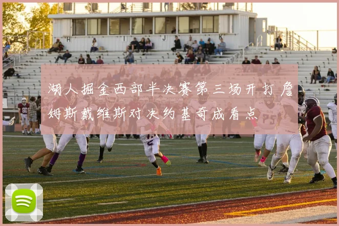 湖人掘金西部半决赛第三场开打 詹姆斯戴维斯对决约基奇成看点