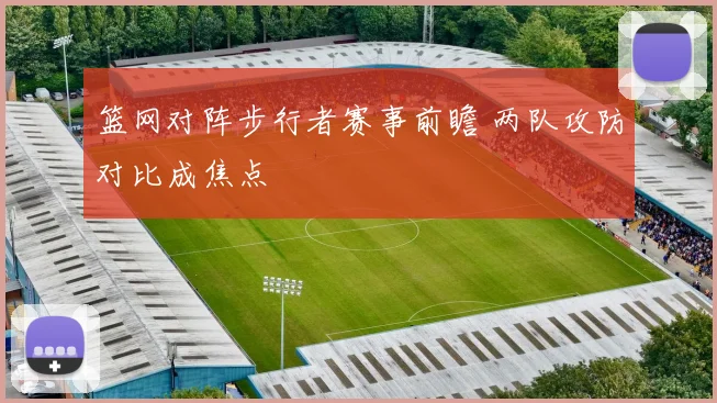 篮网对阵步行者赛事前瞻 两队攻防对比成焦点