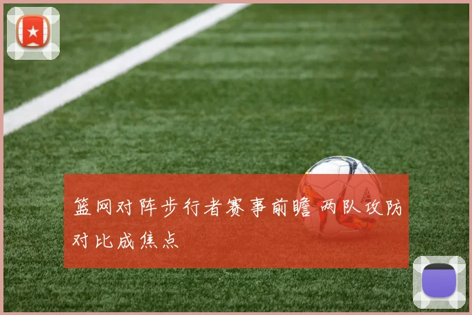 篮网对阵步行者赛事前瞻 两队攻防对比成焦点