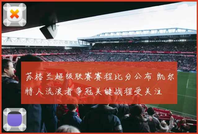 苏格兰超级联赛赛程比分公布 凯尔特人流浪者争冠关键战程受关注