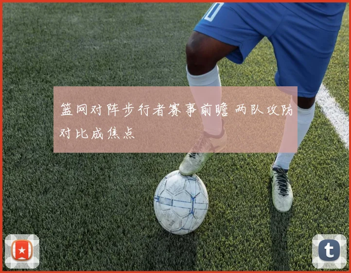 篮网对阵步行者赛事前瞻 两队攻防对比成焦点