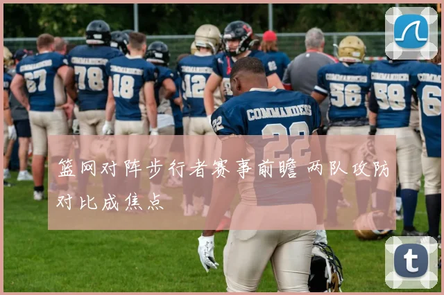 篮网对阵步行者赛事前瞻 两队攻防对比成焦点