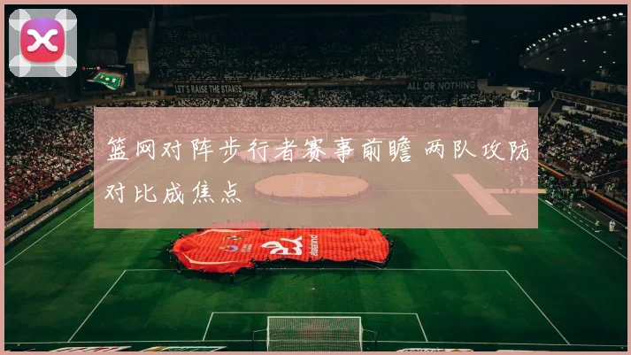 篮网对阵步行者赛事前瞻 两队攻防对比成焦点