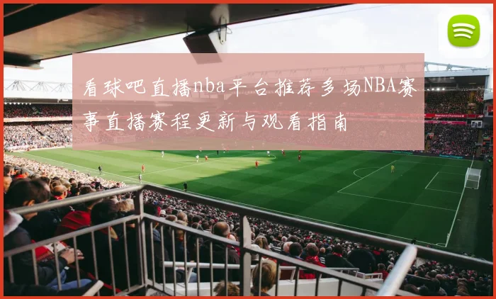 看球吧直播nba平台推荐多场NBA赛事直播赛程更新与观看指南