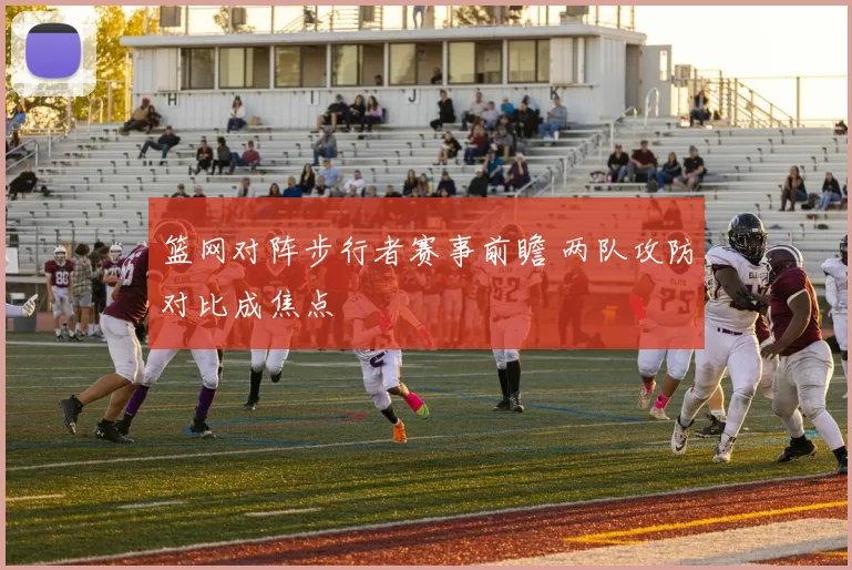 篮网对阵步行者赛事前瞻 两队攻防对比成焦点