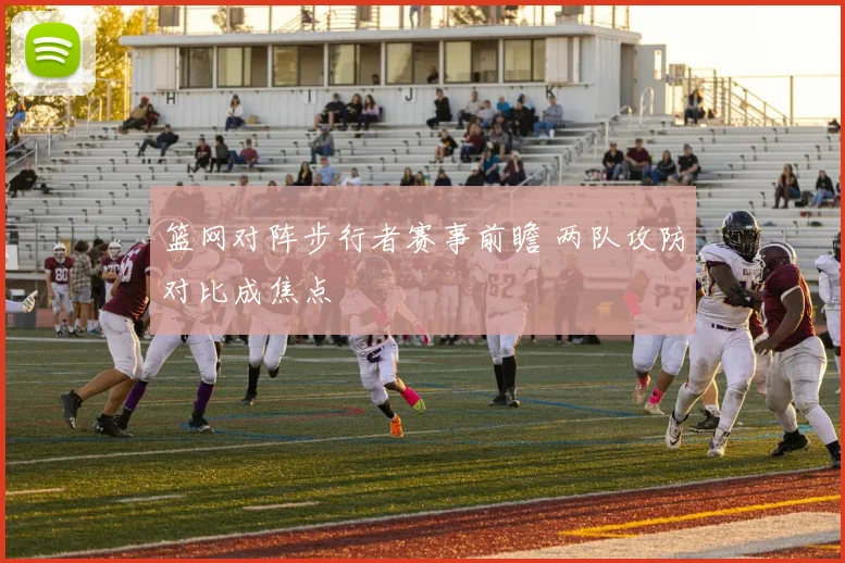 篮网对阵步行者赛事前瞻 两队攻防对比成焦点