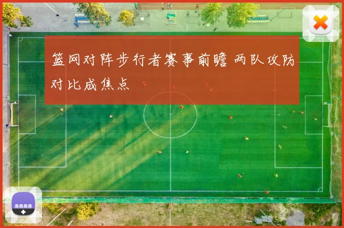 篮网对阵步行者赛事前瞻 两队攻防对比成焦点
