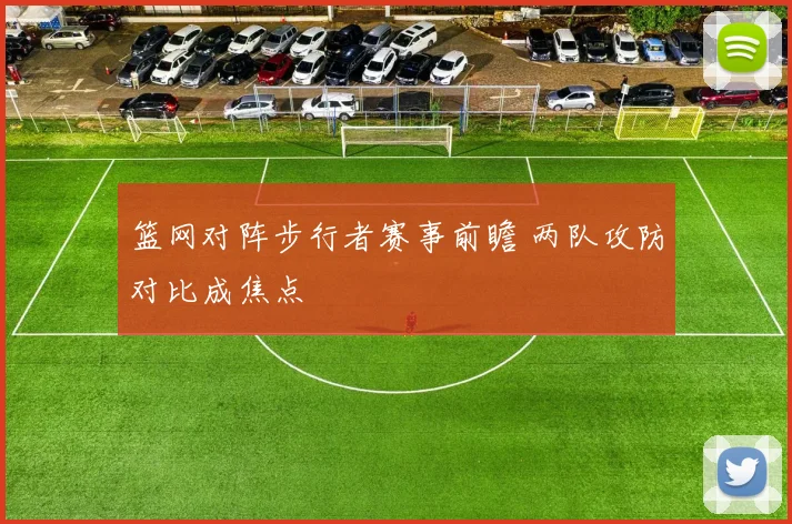 篮网对阵步行者赛事前瞻 两队攻防对比成焦点