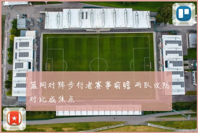 篮网对阵步行者赛事前瞻 两队攻防对比成焦点
