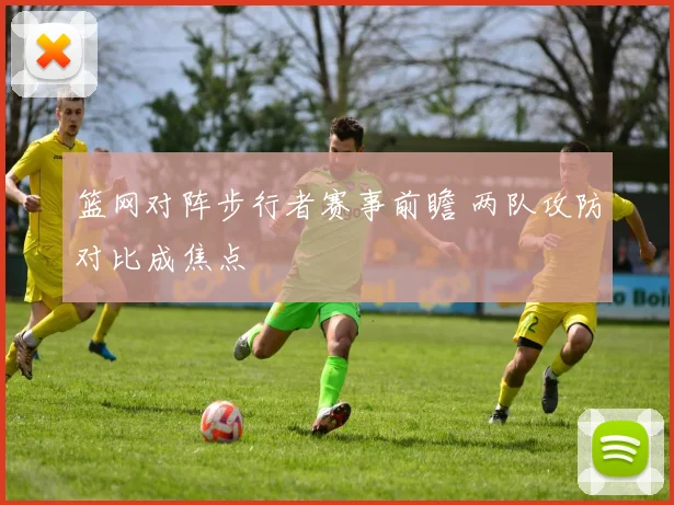 篮网对阵步行者赛事前瞻 两队攻防对比成焦点