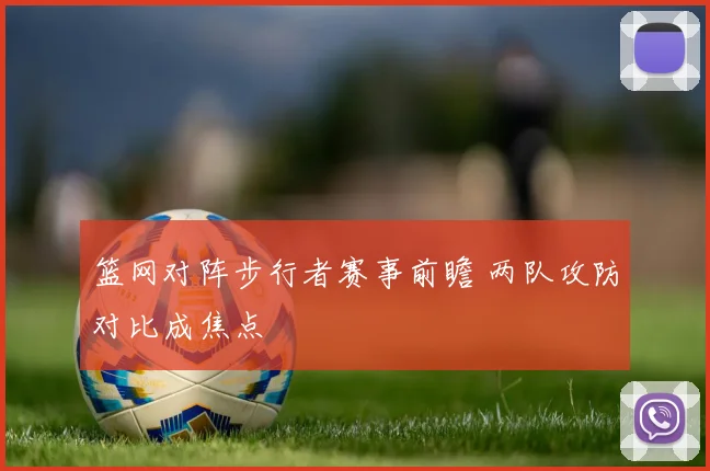 篮网对阵步行者赛事前瞻 两队攻防对比成焦点