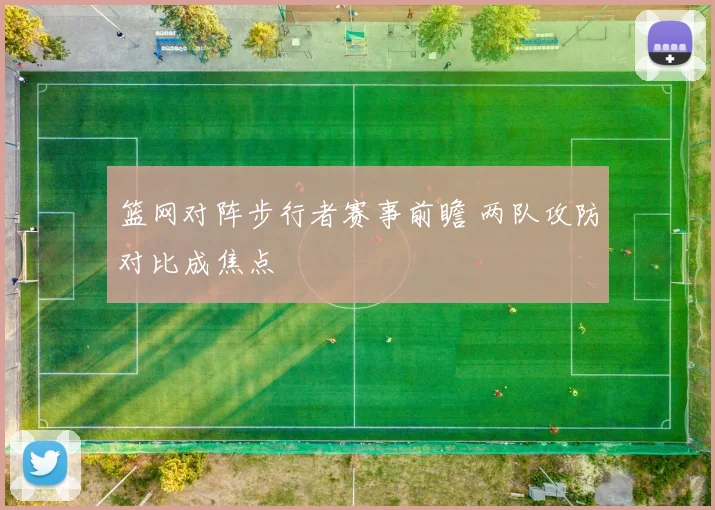 篮网对阵步行者赛事前瞻 两队攻防对比成焦点