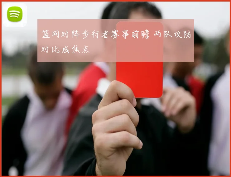 篮网对阵步行者赛事前瞻 两队攻防对比成焦点