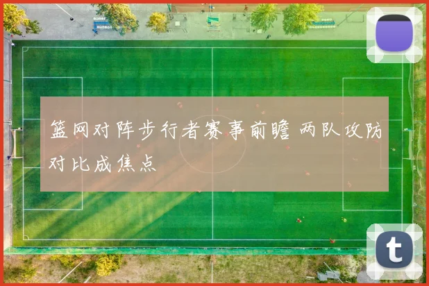 篮网对阵步行者赛事前瞻 两队攻防对比成焦点