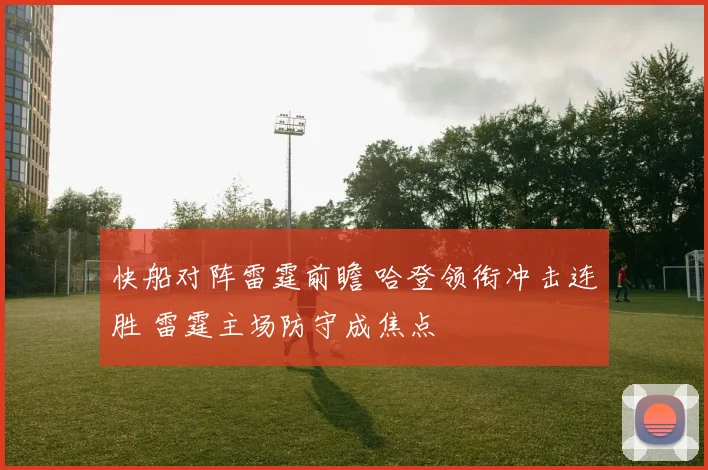 快船对阵雷霆前瞻 哈登领衔冲击连胜 雷霆主场防守成焦点