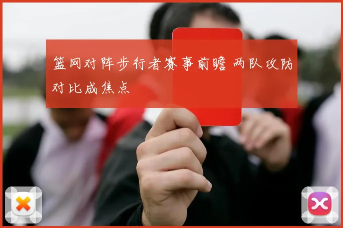篮网对阵步行者赛事前瞻 两队攻防对比成焦点