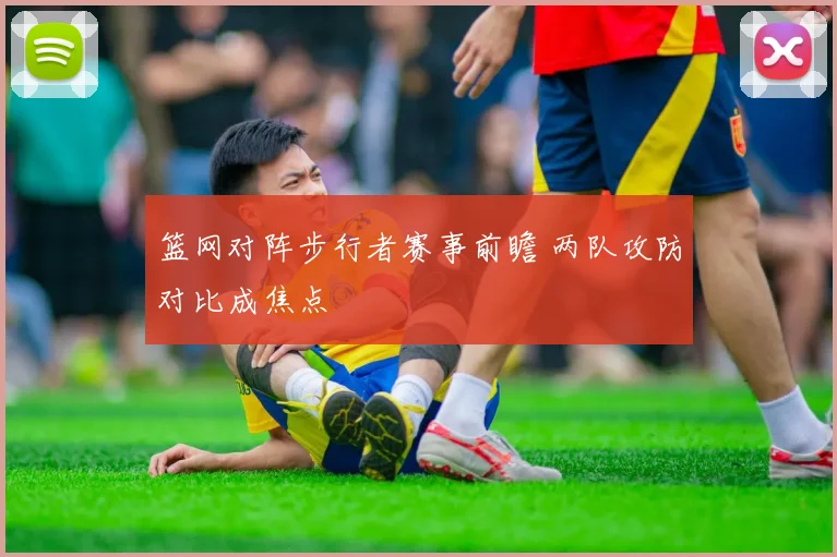 篮网对阵步行者赛事前瞻 两队攻防对比成焦点