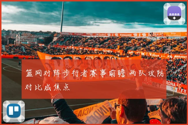 篮网对阵步行者赛事前瞻 两队攻防对比成焦点
