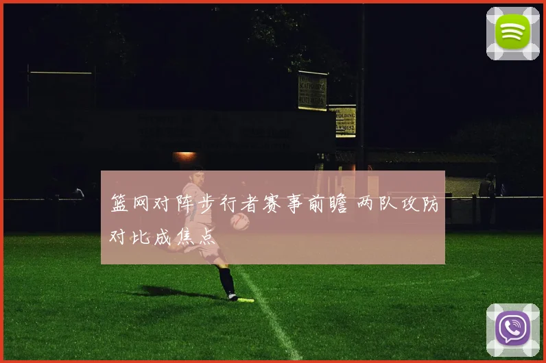 篮网对阵步行者赛事前瞻 两队攻防对比成焦点