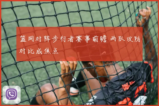 篮网对阵步行者赛事前瞻 两队攻防对比成焦点
