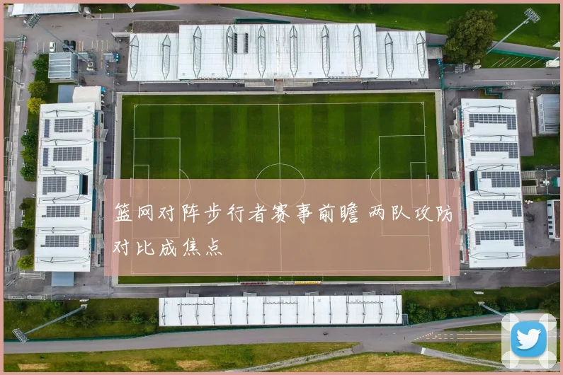 篮网对阵步行者赛事前瞻 两队攻防对比成焦点