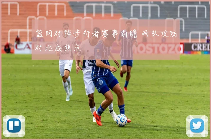 篮网对阵步行者赛事前瞻 两队攻防对比成焦点