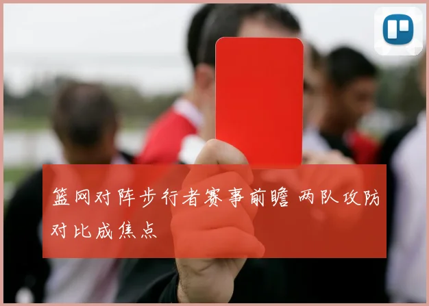篮网对阵步行者赛事前瞻 两队攻防对比成焦点