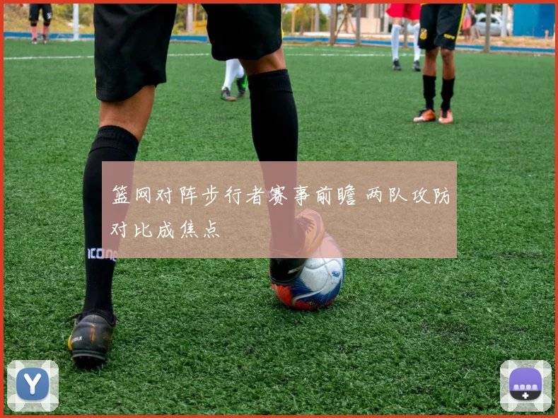 篮网对阵步行者赛事前瞻 两队攻防对比成焦点