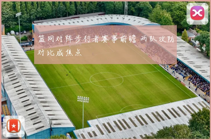 篮网对阵步行者赛事前瞻 两队攻防对比成焦点