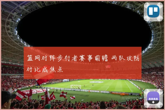 篮网对阵步行者赛事前瞻 两队攻防对比成焦点