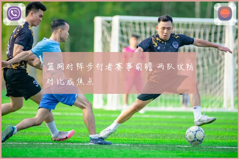 篮网对阵步行者赛事前瞻 两队攻防对比成焦点